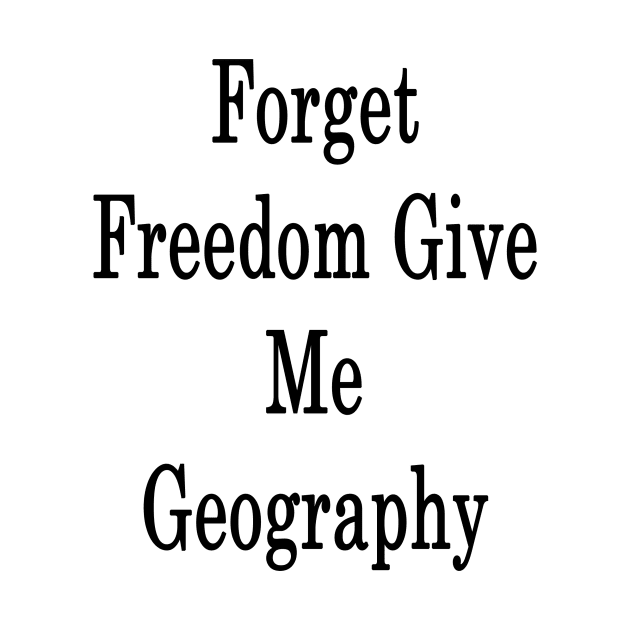 Forget Freedom Give Me Geography by supernova23