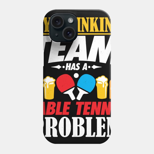 My Drinking Team Has A Table Tennis Problem Shirt Phone Case by biNutz