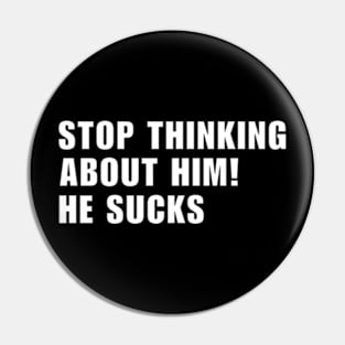 Stop Thinking About Him He Sucks ! Pin