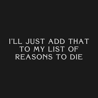 I'll Just Add That To My List Of Reasons To Die T-Shirt