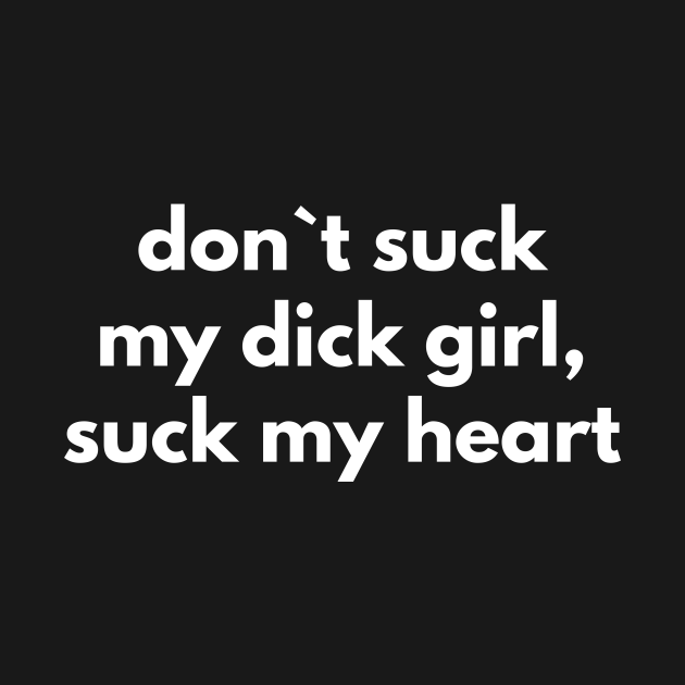 Don T Suck My Dick Girl Suck My Heart Offensive Adult Humour T Shirt TeePublic