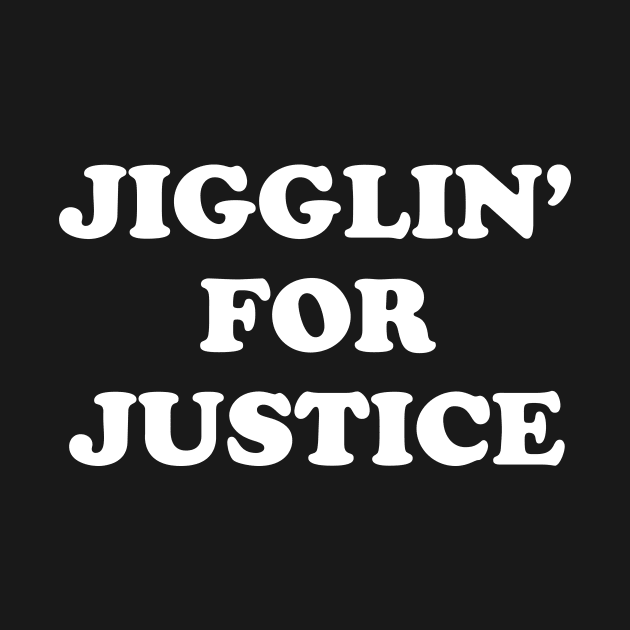 Jigglin' For Justice by dumbshirts