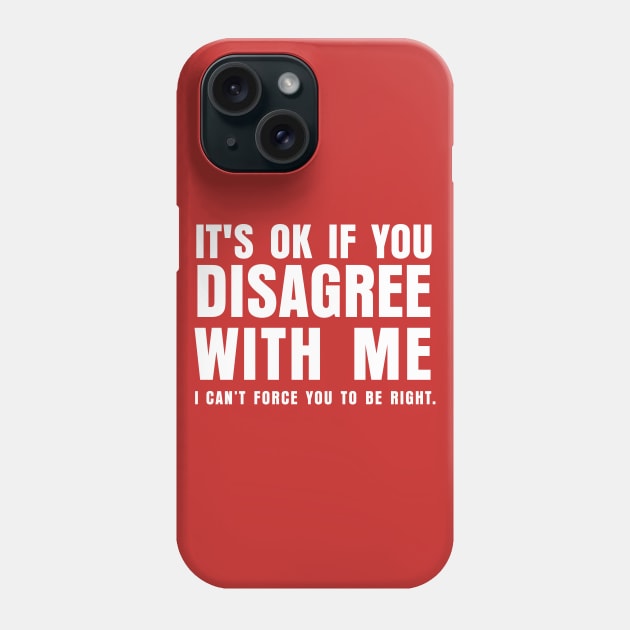ITS OK IF YOU DISAGREE WITH ME I CANT FORCE YO TO BE RIGHT Phone Case by marshallsalon