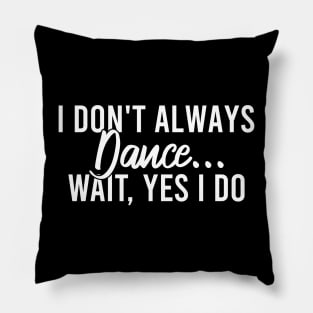 I Don't Always Dance Wait Yes I Do Pillow