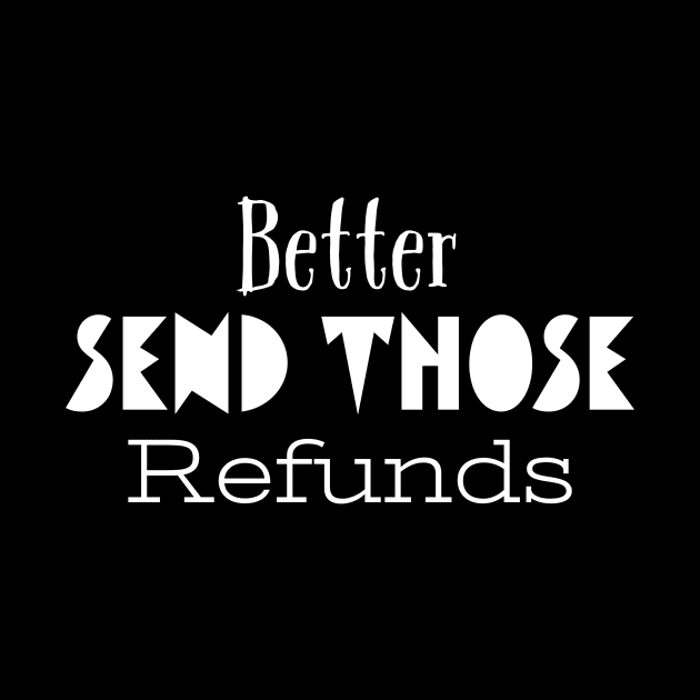 Better Send Those Refunds, Send Those Refunds, My money by kknows