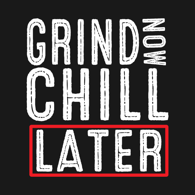 Grind Now Chill Later - Fitness Hustle Entrepreneur by Driven Algorhythm