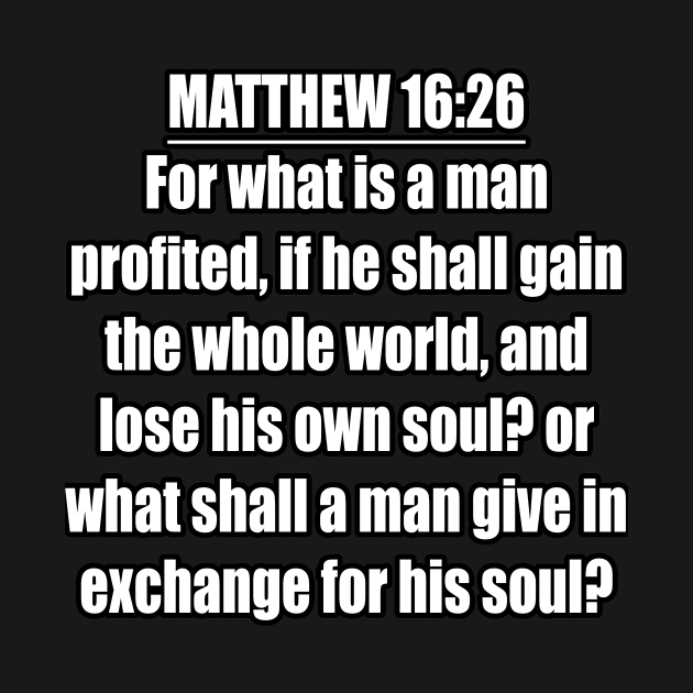 Matthew 16:26 " For what is a man profited, if he shall gain the whole world, and lose his own soul? or what shall a man give in exchange for his soul? " King James Version (KJV) by Holy Bible Verses