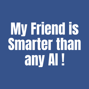 My friend is smarter than any AI! T-Shirt