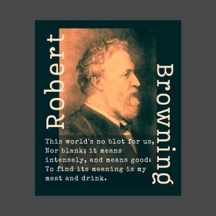 Robert Browning portrait and  quote: This world's no blot for us, Nor blank; it means intensely, and means good: To find its meaning is my meat and drink. T-Shirt