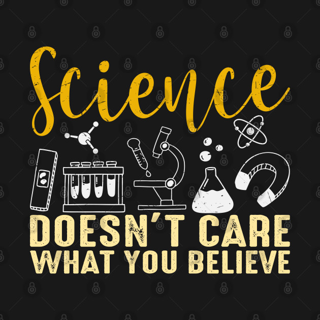 Science Doesnt Care What You Believe - Science - T-Shirt | TeePublic