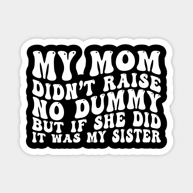 My Mom Didn't Raise No Dummy But If She Did It Was My Sister Magnet by EnarosaLinda XY