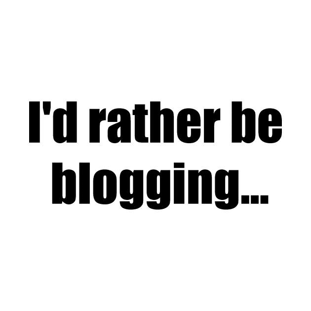 I'd rather be blogging by martybugs