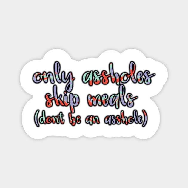 Only A-Holes Skip Meals Magnet by GrellenDraws