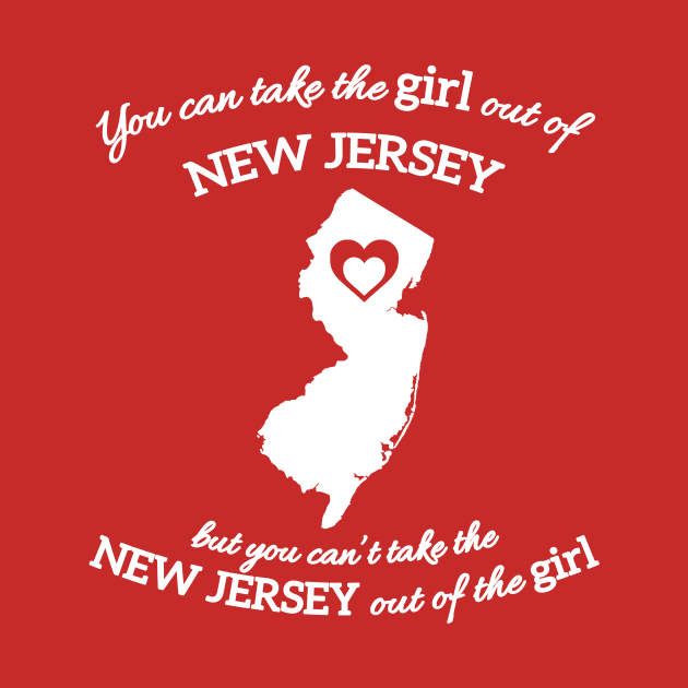 You Can Take The Girl Out Of New Jersey Home But You Can't Take New Jersey Out Of The Girl by GraviTeeGraphics