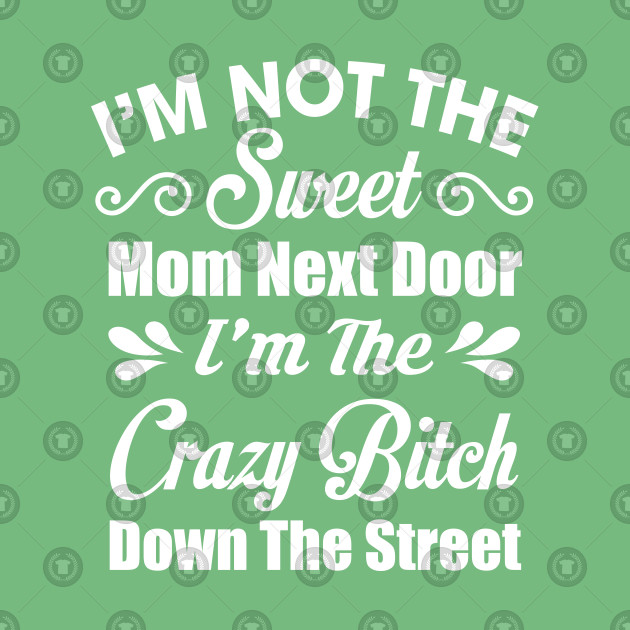 I M Not The Sweet Mom Next Door Funny Sassy Moms Shirt
