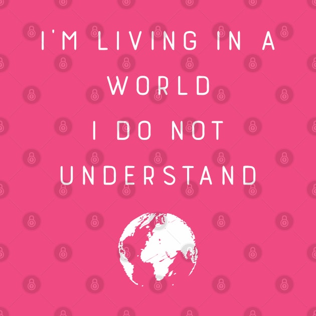 I'M Living In A World I Do Not Understand by tanambos