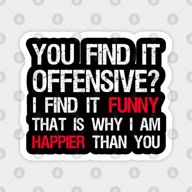 You Find It Offensive? I Find It Funny. That Is Why I Am Happier Than You Magnet by Styr Designs