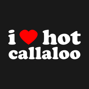 I Love Hot Callaloo | Trini Food | I Love Trinidad And Tobago | Trinidad Slang T-Shirt