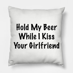 Hold My Beer Whilst I Kiss Your Girlfriend Pillow