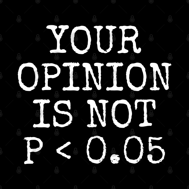 Your Opinion Is Not P < 0.05, Statistics Science, Nerd by WaBastian