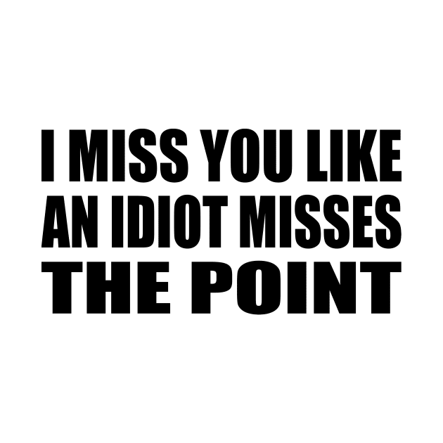 I miss you like an idiot missing the point by It'sMyTime