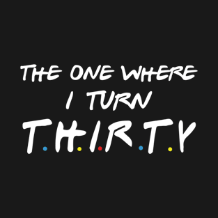 The One Where I Turn Thirty T-Shirt