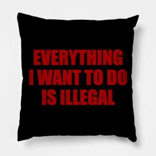 EVERYTHING I WANT TO DO IS ILLEGAL Pillow