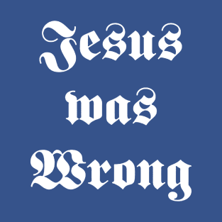 jesus was wrong T-Shirt