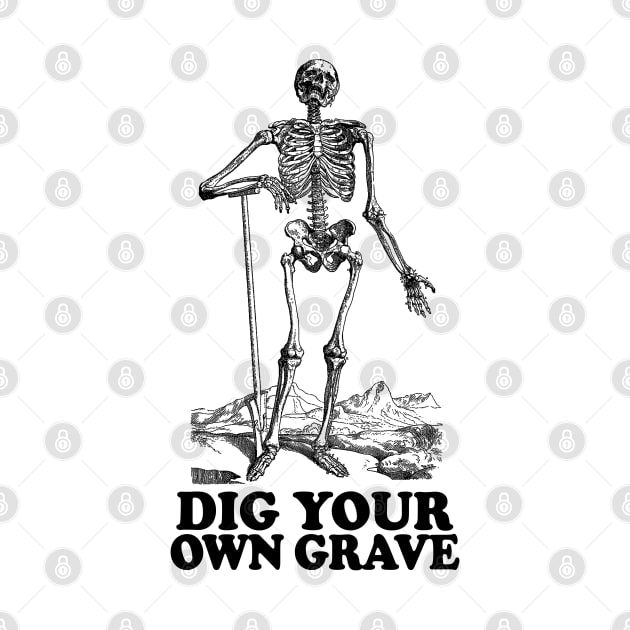 Dig Your Own Grave - Funny Skeleton Design by DankFutura