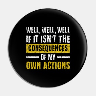 Well Well Well if It Isn't the Consequences of My Own Actions Pin