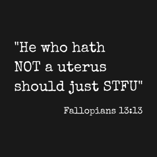 He who Hath Not A Uterus Should Just STFU - Fallopians 13:13 T-Shirt