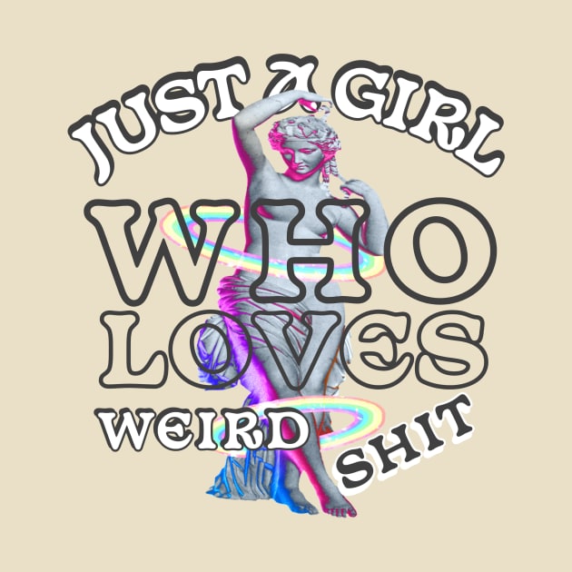 Just A Girl Who Loves Weird Shit by A -not so store- Store