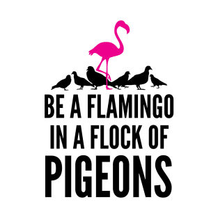 Be A Flamingo In A Flock Of Pigeons T-Shirt