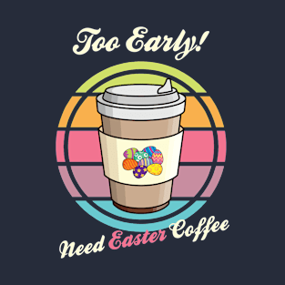 Too Early Need Easter Coffee T-Shirt