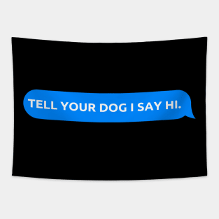 Tell Your Dog I Say Hi, funny quote, dogs lovers, dog quotes Tapestry