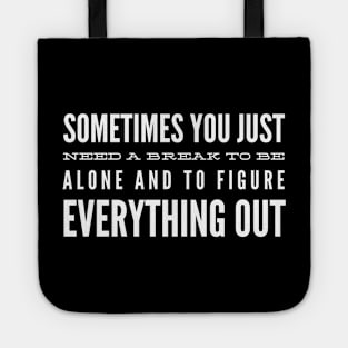 Sometimes You Just Need A Break To Be Alone And To Figure Everything Out - Motivational Words Tote