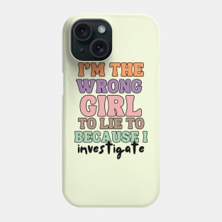 I'm The wrong Girl To Lie To Because I Investigate Phone Case