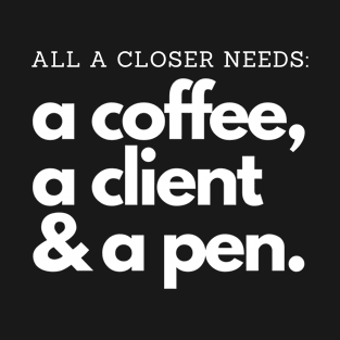 All a Closer needs: Coffee, clients and a pen! T-Shirt