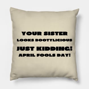 Your sister looks bootylicious april fools Pillow