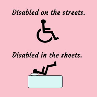 Disabled on the streets. Disabled in the sheets. T-Shirt