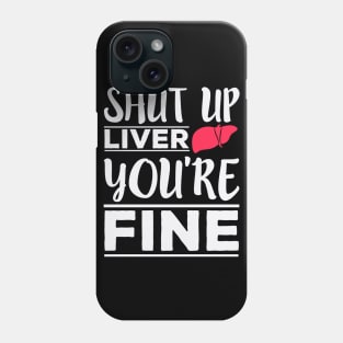 Shut Up Liver, You're Fine - Funny Drinking Phone Case