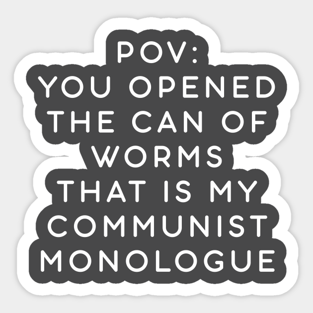POV: You opened the can of worms that is my communist monologue - Communist Monologue - Sticker