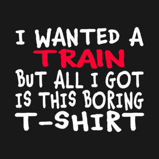 I Wanted a Train But All I Got Was This Boring T-Shirt T-Shirt