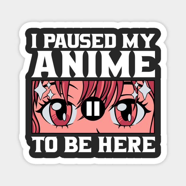 I Paused My Anime To Be Here Magnet by Nessanya