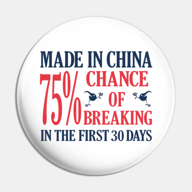 Made In China 75% Chance Of Breaking In The First 30 Days - Made In China Funny - Pin | TeePublic Made In China 75% Chance Of Breaking In The First 30 Days - Made In China Funny - Pin | TeePublic