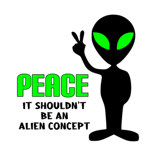 Peace, It Shouldn't be an Alien Concept T-Shirt