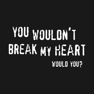 You Wouldn't Break My Heart T-Shirt