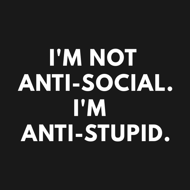 'm Not Anti-social. I'm Anti-Stupid. by coffeeandwinedesigns