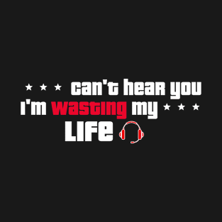 Can't Hear You I'm Wasting My Life T-Shirt