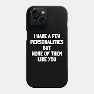 I have a few personalities and none of them like you Phone Case